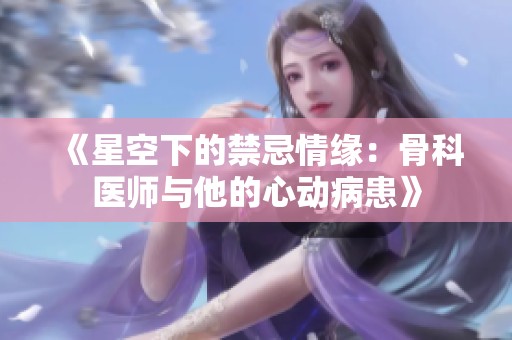 《星空下的禁忌情缘：骨科医师与他的心动病患》
