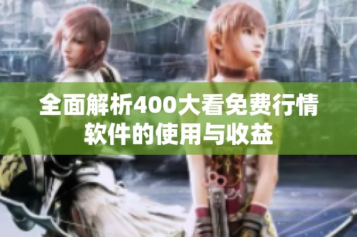 全面解析400大看免费行情软件的使用与收益