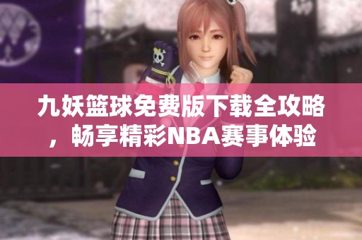 九妖篮球免费版下载全攻略，畅享精彩NBA赛事体验