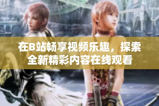 在B站畅享视频乐趣，探索全新精彩内容在线观看
