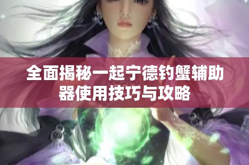 全面揭秘一起宁德钓蟹辅助器使用技巧与攻略