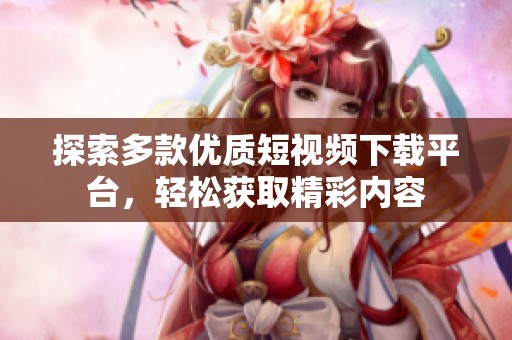 探索多款优质短视频下载平台，轻松获取精彩内容