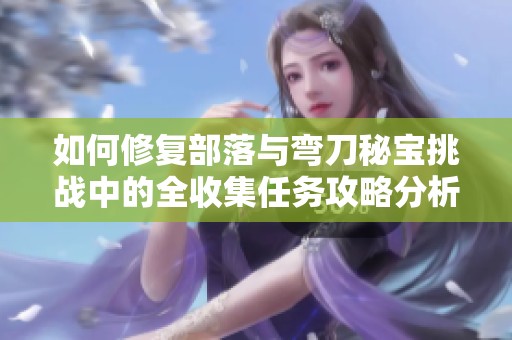 如何修复部落与弯刀秘宝挑战中的全收集任务攻略分析