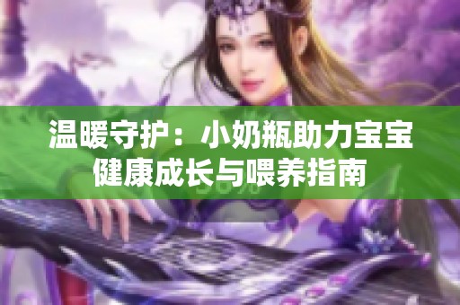 温暖守护：小奶瓶助力宝宝健康成长与喂养指南