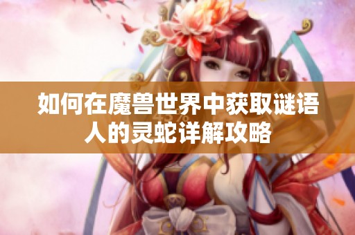 如何在魔兽世界中获取谜语人的灵蛇详解攻略