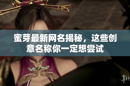 蜜芽最新网名揭秘，这些创意名称你一定想尝试