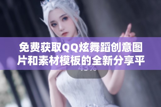 免费获取QQ炫舞蹈创意图片和素材模板的全新分享平台