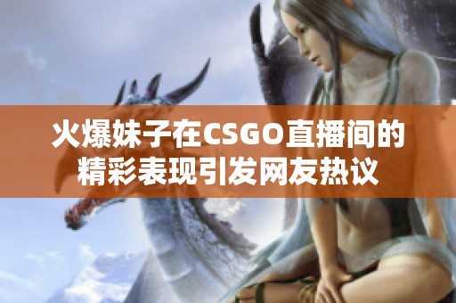 火爆妹子在CSGO直播间的精彩表现引发网友热议