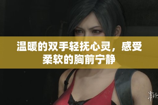 温暖的双手轻抚心灵，感受柔软的胸前宁静