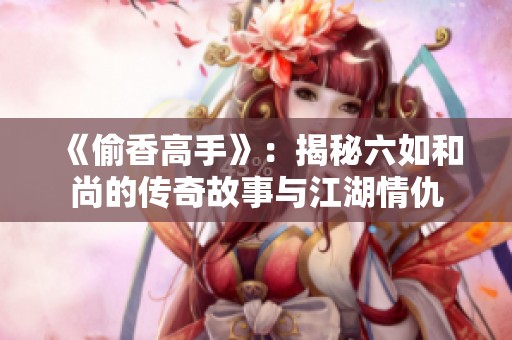 《偷香高手》：揭秘六如和尚的传奇故事与江湖情仇