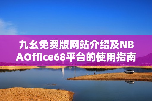 九幺免费版网站介绍及NBAOffice68平台的使用指南