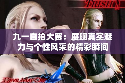 九一自拍大赛：展现真实魅力与个性风采的精彩瞬间