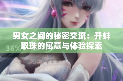 男女之间的秘密交流：开蚌取珠的寓意与体验探索