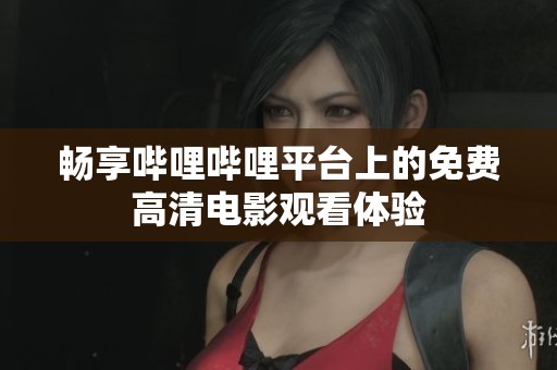 畅享哔哩哔哩平台上的免费高清电影观看体验