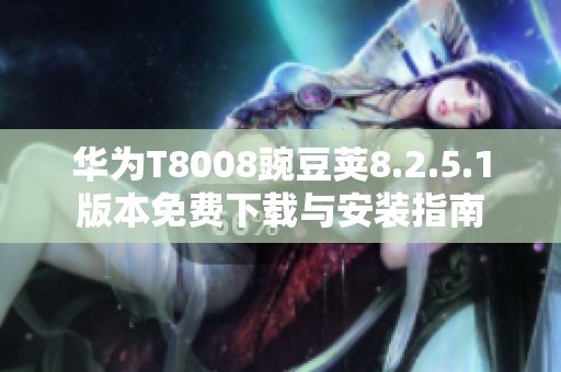 华为T8008豌豆荚8.2.5.1版本免费下载与安装指南