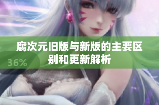 腐次元旧版与新版的主要区别和更新解析