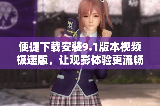 便捷下载安装9.1版本视频极速版，让观影体验更流畅
