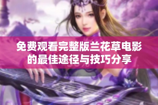 免费观看完整版兰花草电影的最佳途径与技巧分享