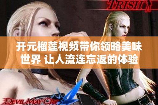 开元榴莲视频带你领略美味世界 让人流连忘返的体验