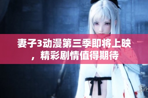 妻子3动漫第三季即将上映，精彩剧情值得期待