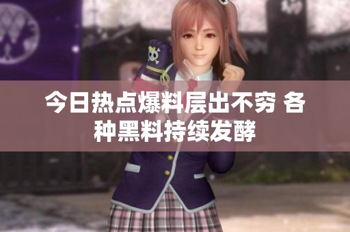 今日热点爆料层出不穷 各种黑料持续发酵