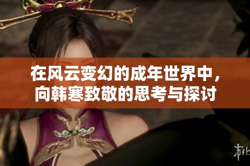 在风云变幻的成年世界中，向韩寒致敬的思考与探讨