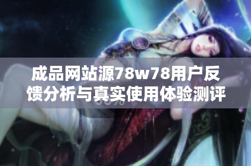 成品网站源78w78用户反馈分析与真实使用体验测评
