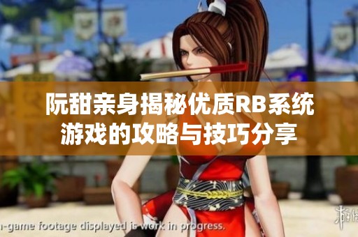 阮甜亲身揭秘优质RB系统游戏的攻略与技巧分享