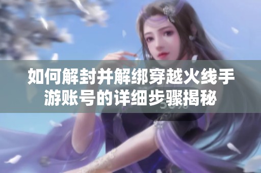 如何解封并解绑穿越火线手游账号的详细步骤揭秘