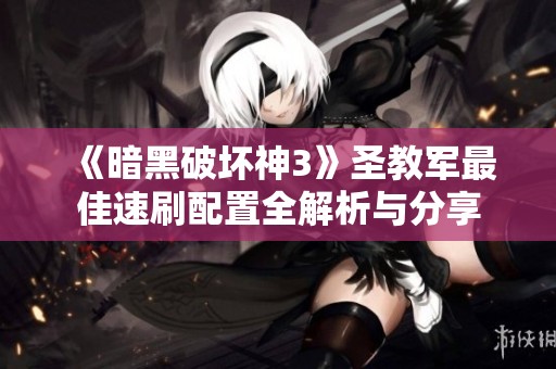 《暗黑破坏神3》圣教军最佳速刷配置全解析与分享