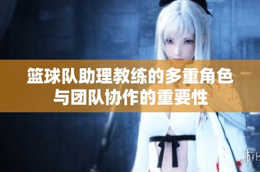 篮球队助理教练的多重角色与团队协作的重要性