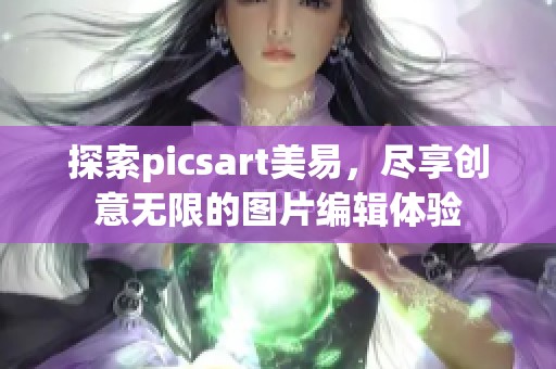 探索picsart美易，尽享创意无限的图片编辑体验