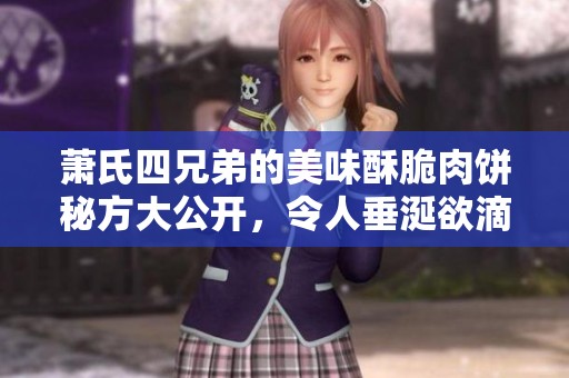萧氏四兄弟的美味酥脆肉饼秘方大公开，令人垂涎欲滴