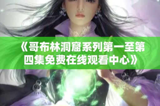 《哥布林洞窟系列第一至第四集免费在线观看中心》