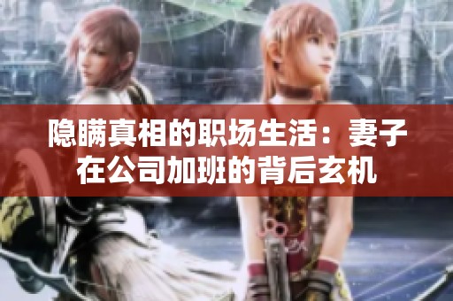 隐瞒真相的职场生活：妻子在公司加班的背后玄机