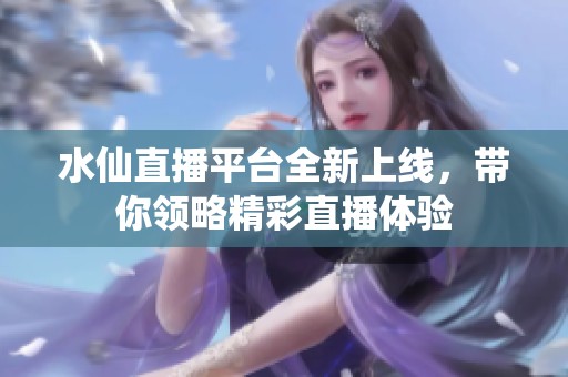 水仙直播平台全新上线，带你领略精彩直播体验