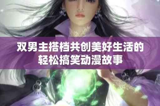 双男主搭档共创美好生活的轻松搞笑动漫故事