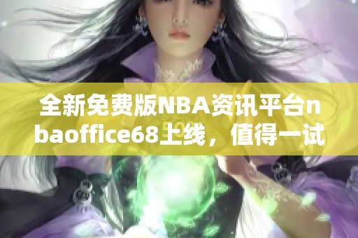 全新免费版NBA资讯平台nbaoffice68上线，值得一试