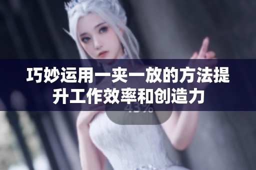 巧妙运用一夹一放的方法提升工作效率和创造力