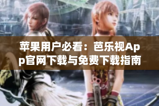 苹果用户必看：芭乐视App官网下载与免费下载指南