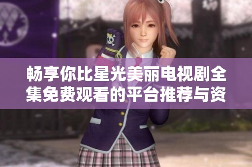 畅享你比星光美丽电视剧全集免费观看的平台推荐与资源分享