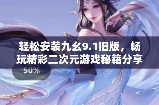 轻松安装九幺9.1旧版，畅玩精彩二次元游戏秘籍分享