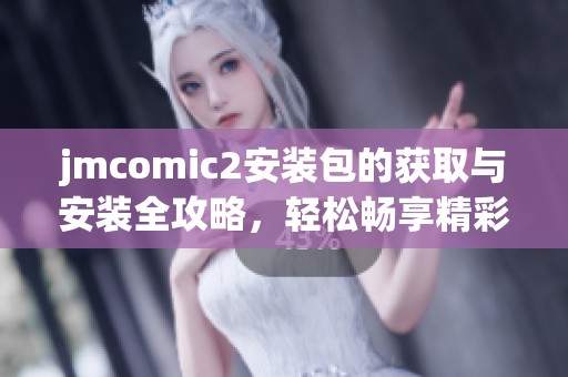 jmcomic2安装包的获取与安装全攻略，轻松畅享精彩内容