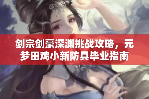剑宗剑豪深渊挑战攻略，元梦田鸡小新防具毕业指南