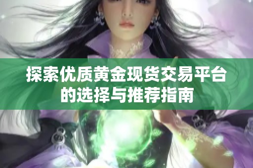 探索优质黄金现货交易平台的选择与推荐指南