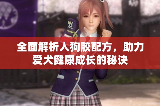全面解析人狗胶配方，助力爱犬健康成长的秘诀