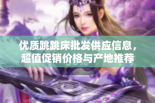 优质跳跳床批发供应信息，超值促销价格与产地推荐