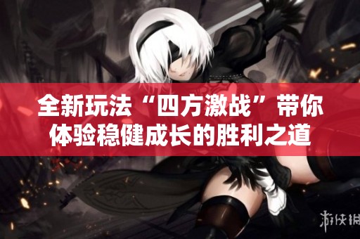 全新玩法“四方激战”带你体验稳健成长的胜利之道