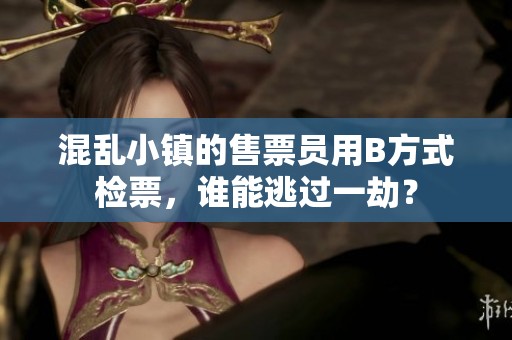 混乱小镇的售票员用B方式检票，谁能逃过一劫？