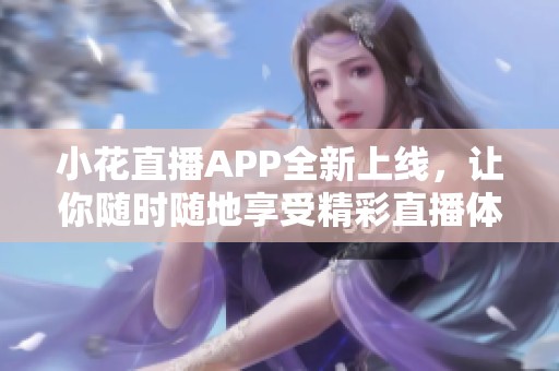 小花直播APP全新上线，让你随时随地享受精彩直播体验